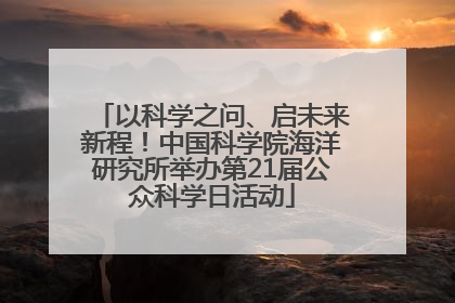 以科学之问、启未来新程！中国科学院海洋研究所举办第21届公众科学日活动