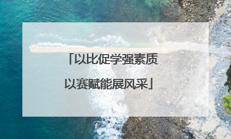 以比促学强素质 以赛赋能展风采