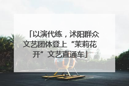 以演代练，沭阳群众文艺团体登上“茉莉花开”文艺直通车