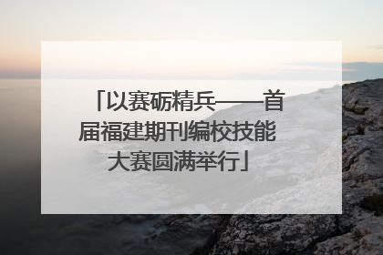 以赛砺精兵——首届福建期刊编校技能大赛圆满举行