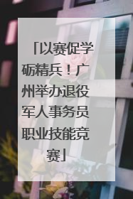 以赛促学砺精兵！广州举办退役军人事务员职业技能竞赛