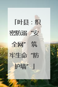 叶县：织密防溺“安全网” 筑牢生命“防护墙”