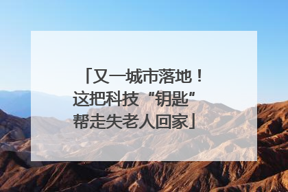 又一城市落地！这把科技“钥匙”帮走失老人回家