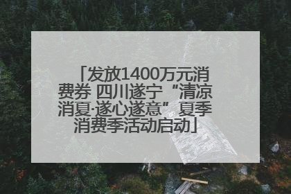 发放1400万元消费券 四川遂宁“清凉消夏·遂心遂意”夏季消费季活动启动