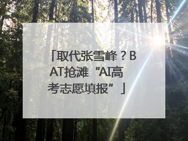 取代张雪峰？BAT抢滩“AI高考志愿填报”