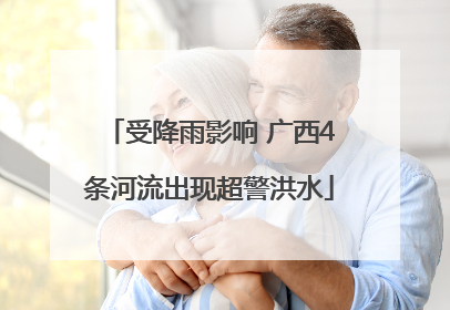 受降雨影响 广西4条河流出现超警洪水