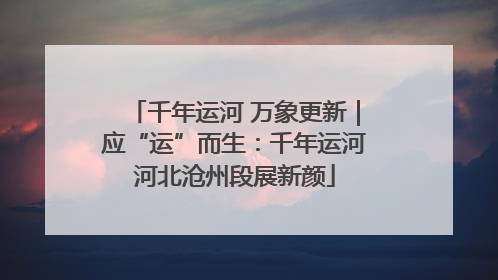 千年运河 万象更新｜应“运”而生：千年运河河北沧州段展新颜