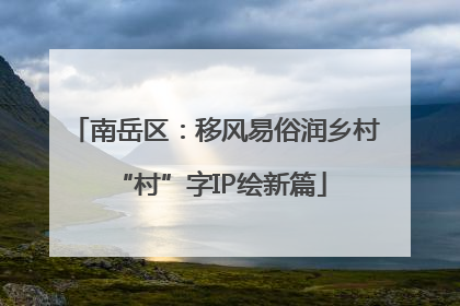 南岳区：移风易俗润乡村 “村”字IP绘新篇