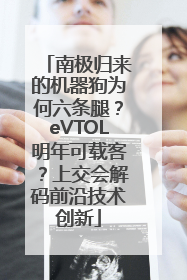 南极归来的机器狗为何六条腿？eVTOL明年可载客？上交会解码前沿技术创新
