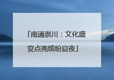 南通崇川：文化盛宴点亮缤纷夏夜