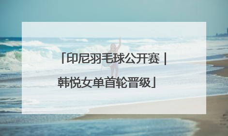 印尼羽毛球公开赛｜韩悦女单首轮晋级