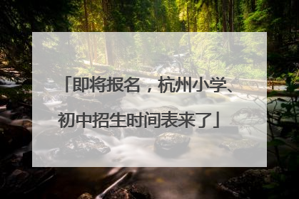 即将报名，杭州小学、初中招生时间表来了