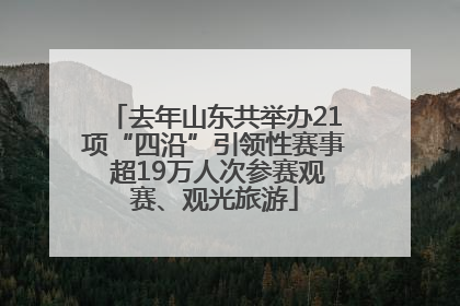 去年山东共举办21项“四沿”引领性赛事 超19万人次参赛观赛、观光旅游