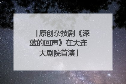 原创杂技剧《深蓝的回声》在大连大剧院首演