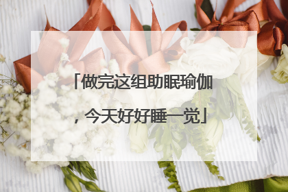 做完这组助眠瑜伽，今天好好睡一觉