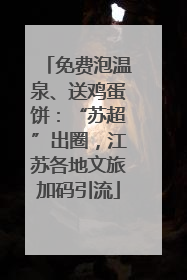 免费泡温泉、送鸡蛋饼：“苏超”出圈，江苏各地文旅加码引流