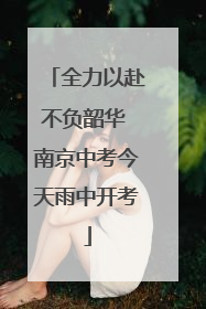 全力以赴不负韶华 南京中考今天雨中开考
