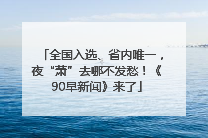 全国入选、省内唯一，夜“萧”去哪不发愁！《90早新闻》来了