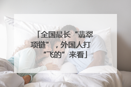 全国最长“翡翠项链”，外国人打“飞的”来看
