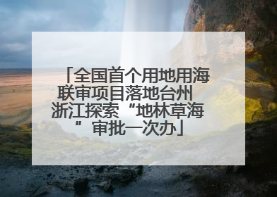 全国首个用地用海联审项目落地台州 浙江探索“地林草海”审批一次办