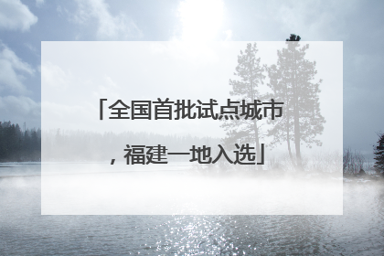 全国首批试点城市，福建一地入选