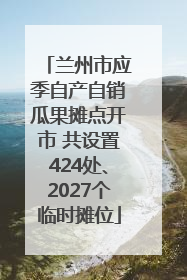 兰州市应季自产自销瓜果摊点开市 共设置424处、2027个临时摊位