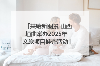 共绘新图景 山西垣曲举办2025年文旅项目推介活动