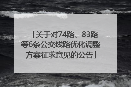 关于对74路、83路等6条公交线路优化调整方案征求意见的公告
