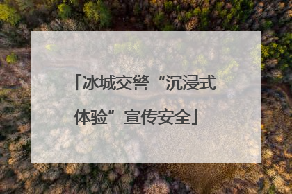 冰城交警“沉浸式体验”宣传安全