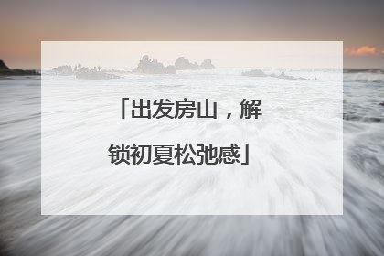 出发房山，解锁初夏松弛感