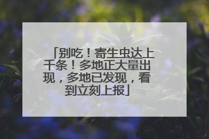别吃！寄生虫达上千条！多地正大量出现，多地已发现，看到立刻上报