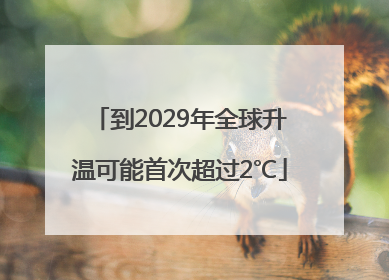 到2029年全球升温可能首次超过2℃