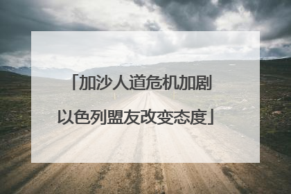 加沙人道危机加剧 以色列盟友改变态度