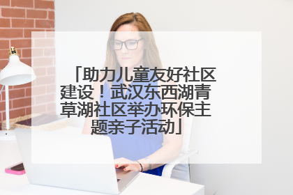 助力儿童友好社区建设！武汉东西湖青草湖社区举办环保主题亲子活动