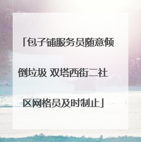 包子铺服务员随意倾倒垃圾 双塔西街二社区网格员及时制止