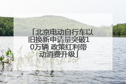 北京电动自行车以旧换新申请量突破10万辆 政策红利带动消费升级