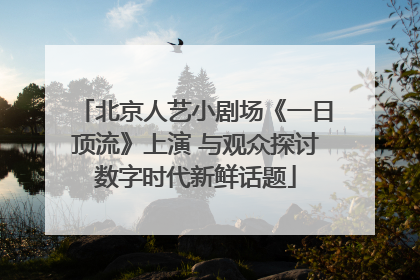 北京人艺小剧场《一日顶流》上演 与观众探讨数字时代新鲜话题