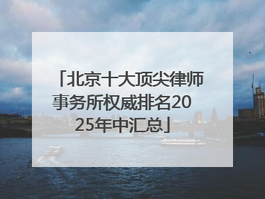 北京十大顶尖律师事务所权威排名2025年中汇总
