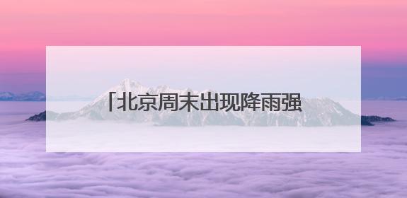北京周末出现降雨强对流！暴雨和雷电蓝色预警中 需注意防雷避雨和出行安全