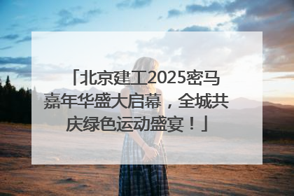 北京建工2025密马嘉年华盛大启幕，全城共庆绿色运动盛宴！