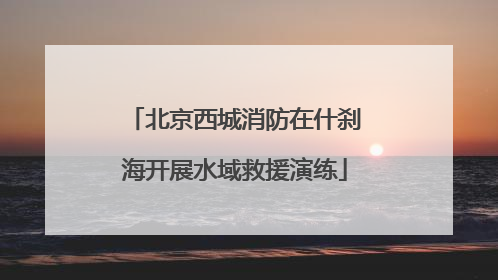 北京西城消防在什刹海开展水域救援演练