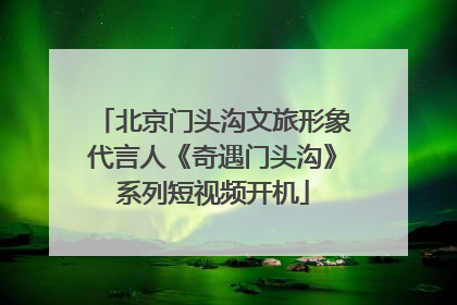 北京门头沟文旅形象代言人《奇遇门头沟》系列短视频开机