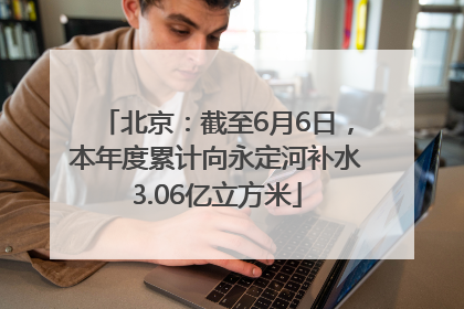北京：截至6月6日，本年度累计向永定河补水3.06亿立方米
