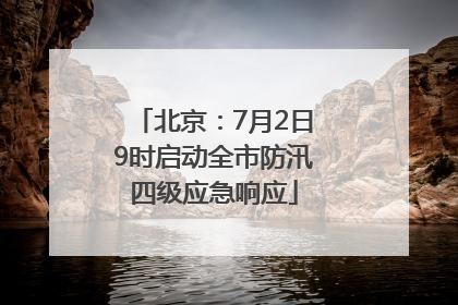 北京：7月2日9时启动全市防汛四级应急响应