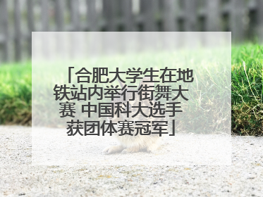 合肥大学生在地铁站内举行街舞大赛 中国科大选手获团体赛冠军