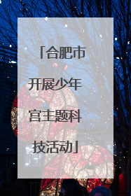 合肥市开展少年宫主题科技活动