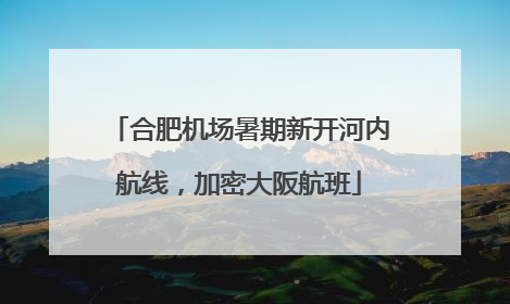 合肥机场暑期新开河内航线，加密大阪航班