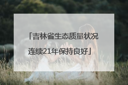 吉林省生态质量状况连续21年保持良好