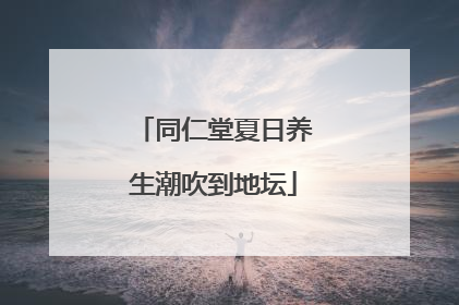 同仁堂夏日养生潮吹到地坛