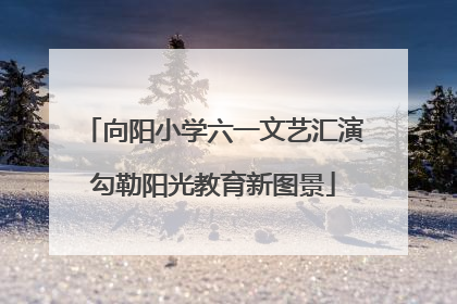 向阳小学六一文艺汇演勾勒阳光教育新图景